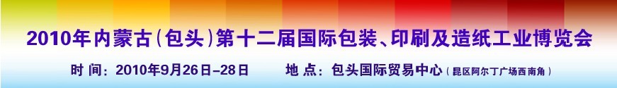 2010內(nèi)蒙古第十二屆國際包裝、印刷及造紙工業(yè)博覽會