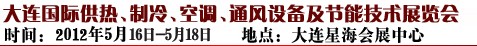 2012第五屆大連國(guó)際供熱、制冷、空調(diào)、通風(fēng)設(shè)備及節(jié)能技術(shù)展覽會(huì)