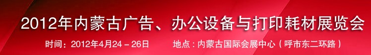 2012年內(nèi)蒙古廣告設(shè)備、辦公設(shè)備與打印耗材展覽會(huì)