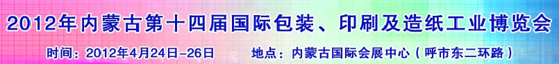 2012年第十四屆內蒙古國際包裝、印刷及造紙工業(yè)博覽會