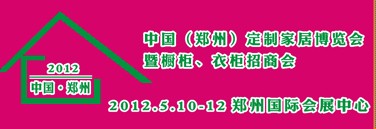 2012中國(guó)（鄭州）國(guó)際定制家居博覽會(huì)暨櫥柜、衣柜招商會(huì)