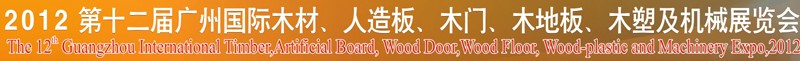 2012第十二屆廣州國際木材、人造板、木門、木地板、裝飾紙、木塑及機(jī)械展覽會