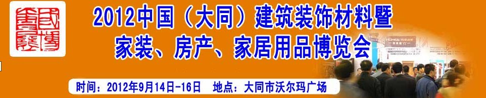 2012中國(guó)（大同）建筑裝飾材料暨家裝、房產(chǎn)、家居用品博覽會(huì)