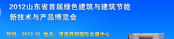 2012山東首屆綠色建筑與建筑節(jié)能新技術(shù)與產(chǎn)品博覽會(huì)