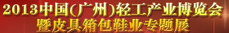 2013中國（廣州）輕工產(chǎn)業(yè)博覽會暨皮具、箱包、鞋業(yè)出口商品交易會