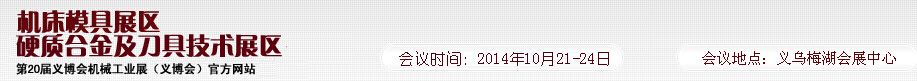 2014第20屆義博會(huì)機(jī)械工業(yè)展--機(jī)床模具展區(qū)/硬質(zhì)合金及刀具技術(shù)展區(qū)