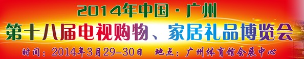 2014中國(guó)廣州第十八屆電視購(gòu)物、家居禮品博覽會(huì)