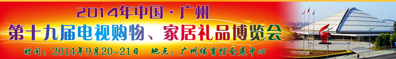 2014中國(guó)廣州第十九屆電視購(gòu)物、家居禮品博覽會(huì)