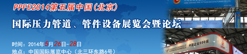 PPFE2014第五屆中國(guó)（北京）國(guó)際壓力管道、管件設(shè)備展覽會(huì)暨論壇