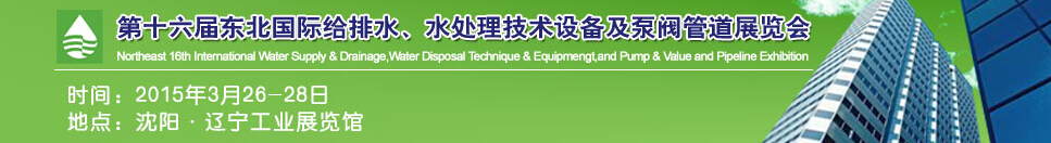 2015第十六屆中國東北國際給排水、水處理技術(shù)設(shè)備及泵、閥、管道展覽會(huì)（沈陽）