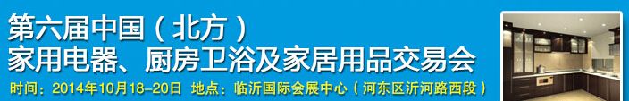 2014第六屆中國(北方)家用電器、廚房衛(wèi)浴及家居用品交易會