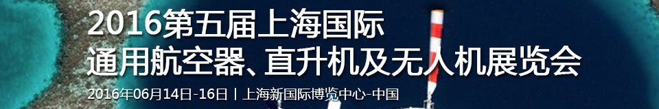 2016第五屆上海國(guó)際通用航空器、直升機(jī)及無(wú)人機(jī)展覽會(huì)