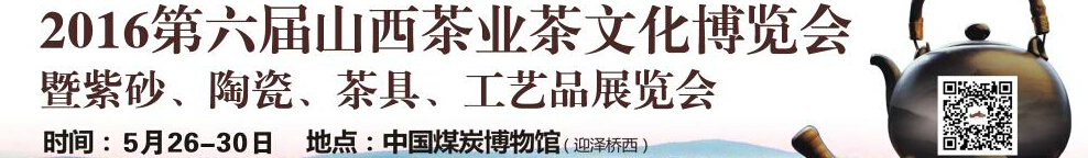 2016第六屆山西茶業(yè)茶文化博覽會(huì)暨紫砂、陶瓷、茶具、工藝品展覽會(huì)