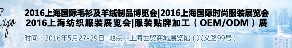 2016上海國際時尚品牌服裝展覽會——毛衫及羊絨制展<br>時尚品牌服裝展<br>服裝貼牌加工（OEM/ODM）展