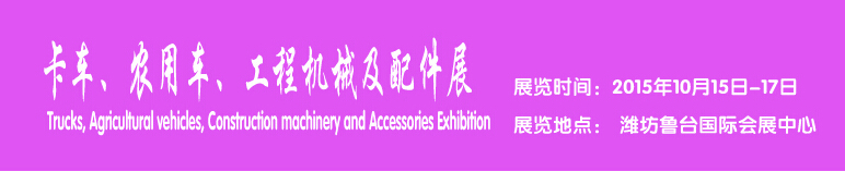 2015卡車、農(nóng)用車、工程機(jī)械及配件展------中國(濰坊）國際裝備制造業(yè)博覽會