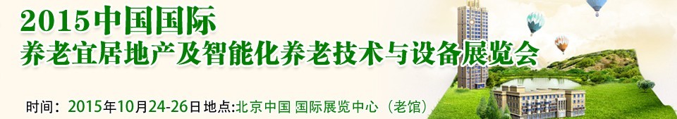 2015中國國際養(yǎng)老宜居地產及智能化養(yǎng)老技術與設備展覽會