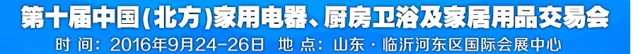 2016第十屆中國(北方)家用電器、廚房衛(wèi)浴及家居用品交易會