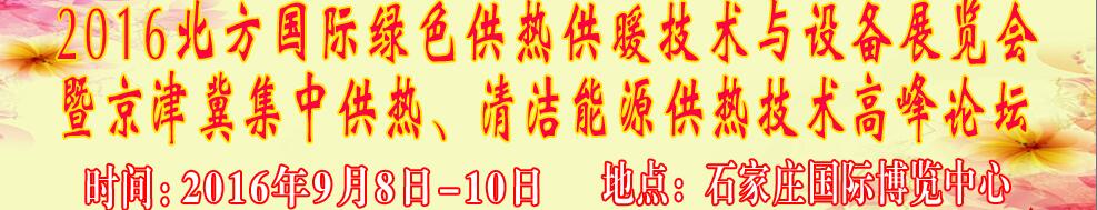 2016北方國(guó)際綠色供熱采暖、通風(fēng)、空調(diào)技術(shù)與設(shè)備展覽會(huì)<br>暨京津冀集中供熱、清潔能源供熱技術(shù)高峰論壇